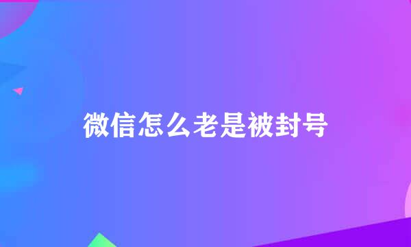 微信怎么老是被封号