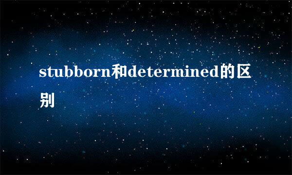 stubborn和determined的区别