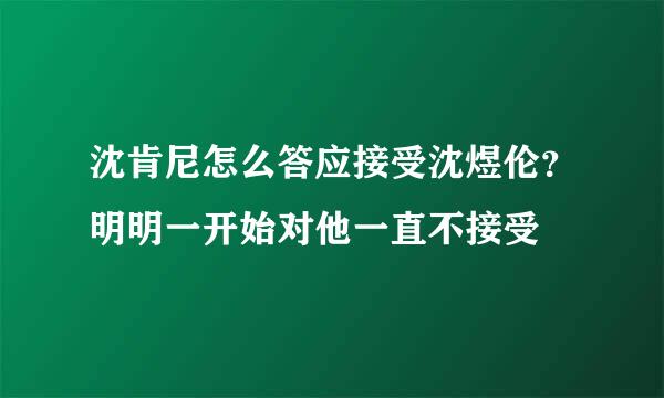 沈肯尼怎么答应接受沈煜伦？明明一开始对他一直不接受