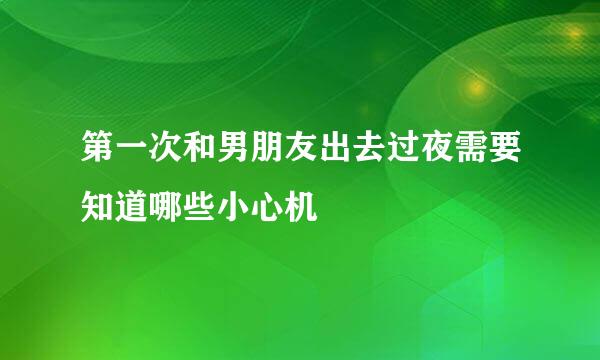 第一次和男朋友出去过夜需要知道哪些小心机