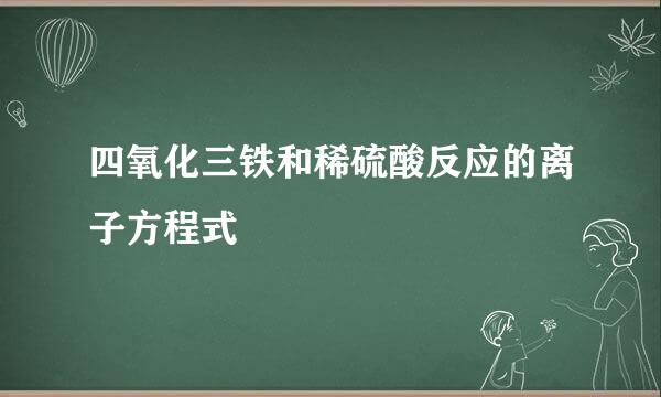 四氧化三铁和稀硫酸反应的离子方程式