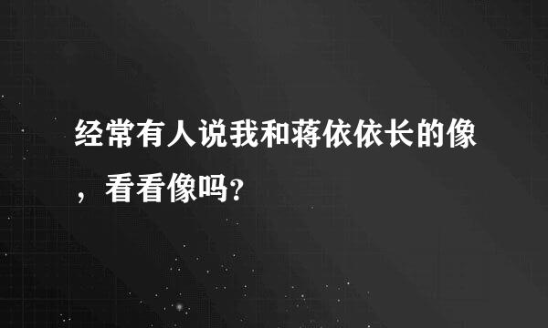 经常有人说我和蒋依依长的像，看看像吗？