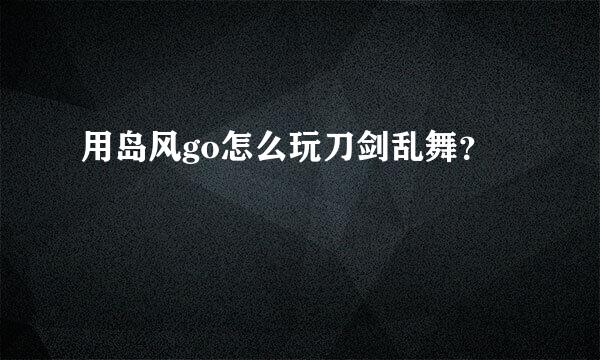 用岛风go怎么玩刀剑乱舞？