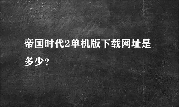 帝国时代2单机版下载网址是多少？