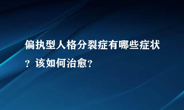 偏执型人格分裂症有哪些症状？该如何治愈？