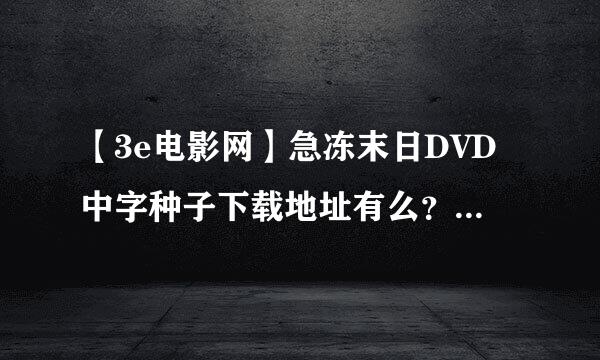 【3e电影网】急冻末日DVD中字种子下载地址有么？好人一生平安