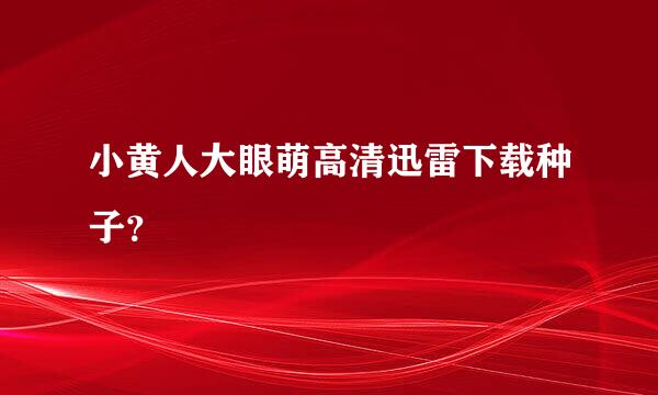 小黄人大眼萌高清迅雷下载种子？