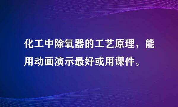 化工中除氧器的工艺原理，能用动画演示最好或用课件。