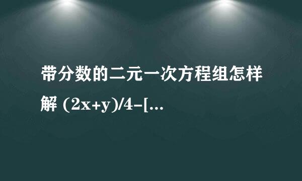 带分数的二元一次方程组怎样解 (2x+y)/4-[5(x-2y)]/3=6 [3(2x+y)]/4-(x-y)/3=4