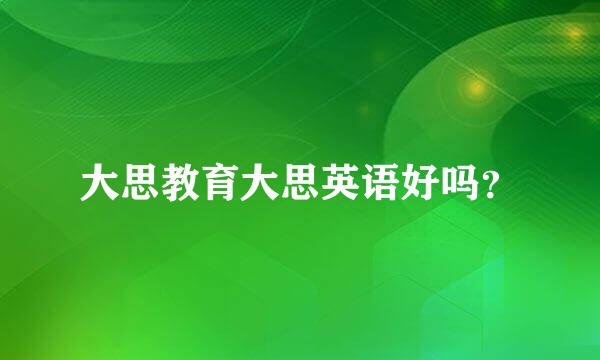 大思教育大思英语好吗？