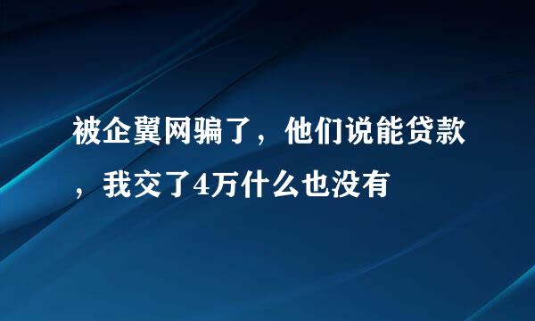 被企翼网骗了，他们说能贷款，我交了4万什么也没有