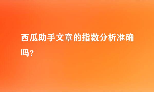 西瓜助手文章的指数分析准确吗？