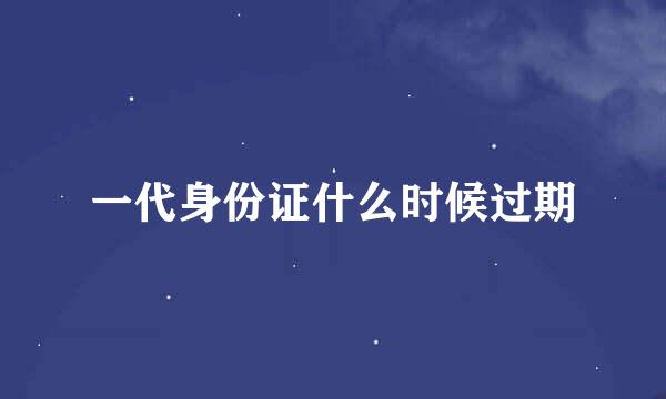 一代身份证什么时候过期