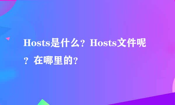 Hosts是什么？Hosts文件呢？在哪里的？