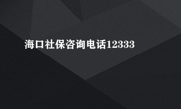 海口社保咨询电话12333