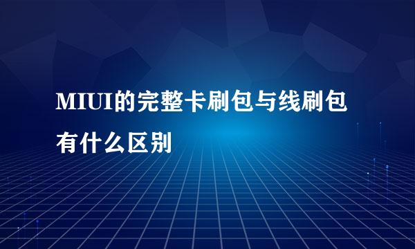 MIUI的完整卡刷包与线刷包有什么区别