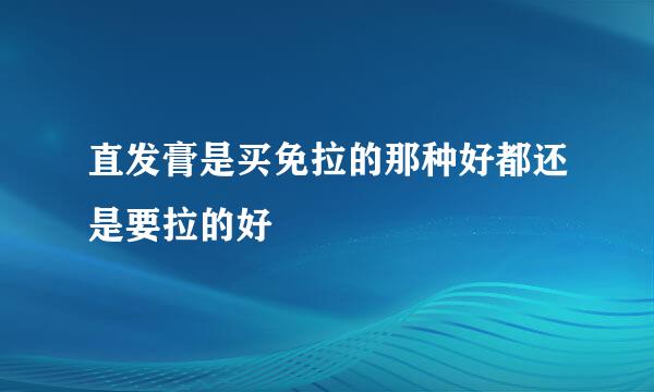 直发膏是买免拉的那种好都还是要拉的好