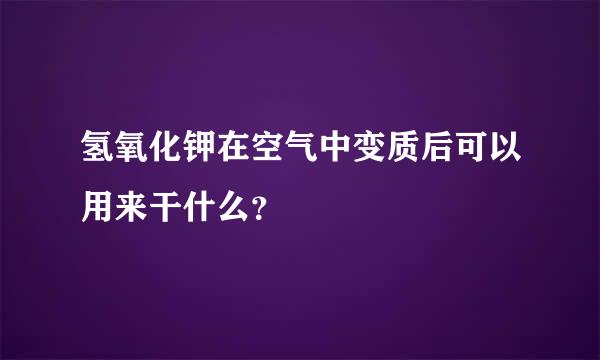 氢氧化钾在空气中变质后可以用来干什么？