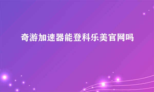 奇游加速器能登科乐美官网吗