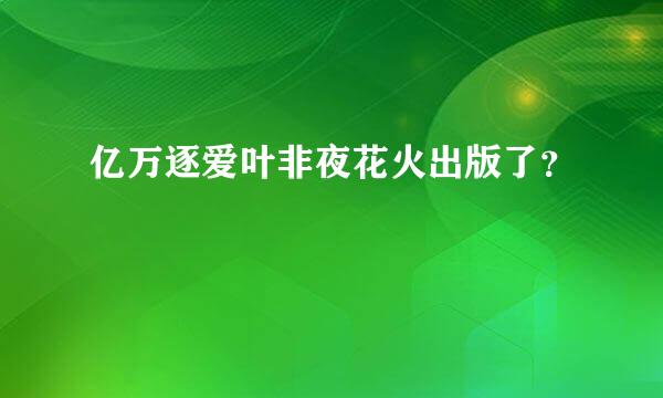 亿万逐爱叶非夜花火出版了？