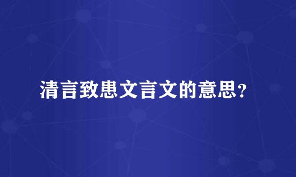 清言致患文言文的意思？