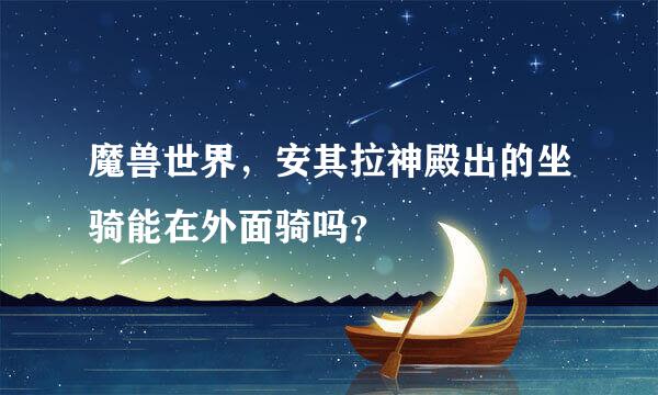 魔兽世界，安其拉神殿出的坐骑能在外面骑吗？