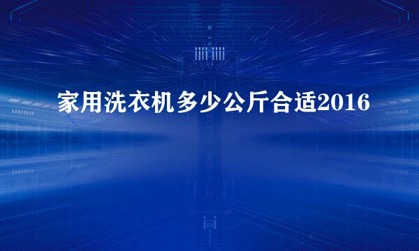 家用洗衣机多少公斤合适2016