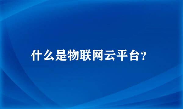 什么是物联网云平台？