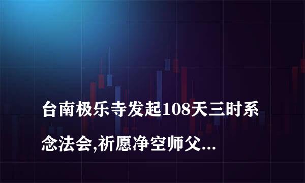 
台南极乐寺发起108天三时系念法会,祈愿净空师父法体安康常住世间,在家信众是
