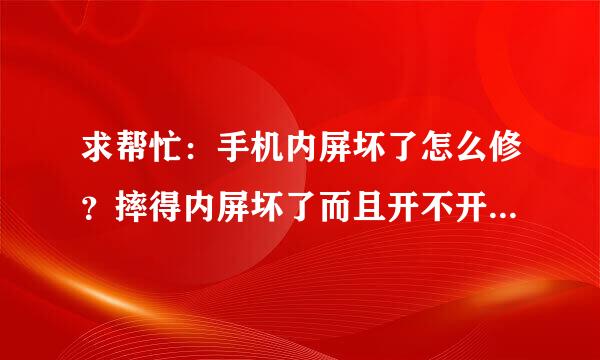 求帮忙：手机内屏坏了怎么修？摔得内屏坏了而且开不开机了，怎么办？要是送手机店修大概要多少钱？要是...