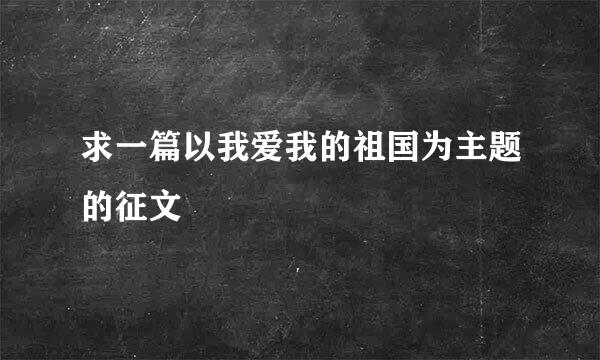 求一篇以我爱我的祖国为主题的征文