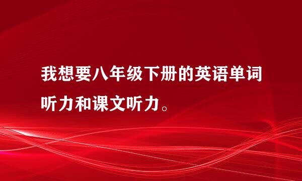 我想要八年级下册的英语单词听力和课文听力。