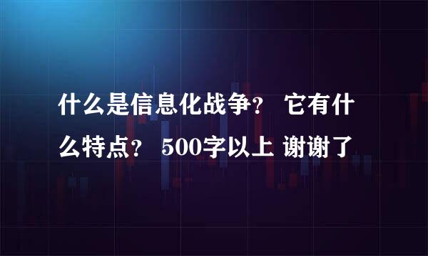 什么是信息化战争？ 它有什么特点？ 500字以上 谢谢了