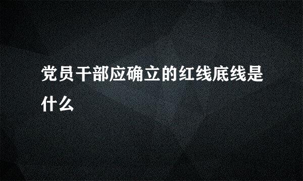 党员干部应确立的红线底线是什么