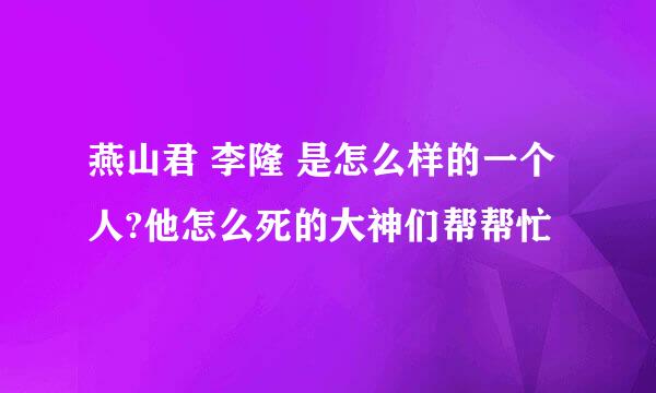 燕山君 李隆 是怎么样的一个人?他怎么死的大神们帮帮忙