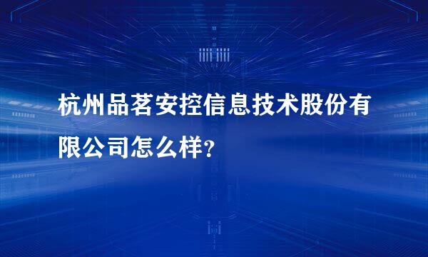 杭州品茗安控信息技术股份有限公司怎么样？