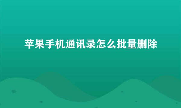 苹果手机通讯录怎么批量删除