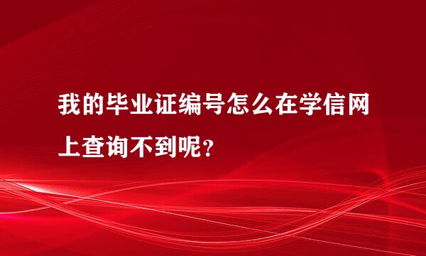 我的毕业证编号怎么在学信网上查询不到呢？