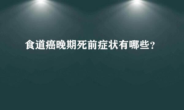 食道癌晚期死前症状有哪些？