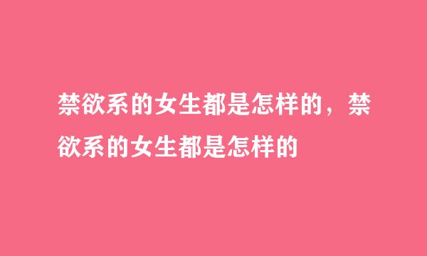 禁欲系的女生都是怎样的，禁欲系的女生都是怎样的