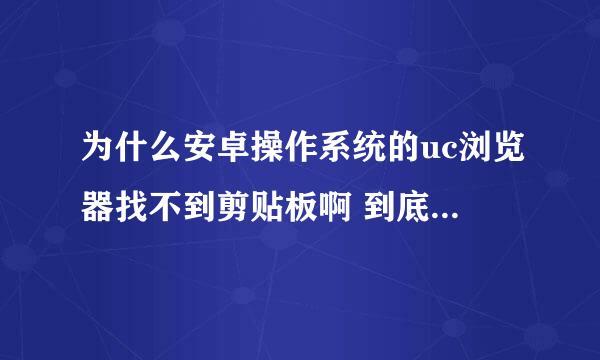 为什么安卓操作系统的uc浏览器找不到剪贴板啊 到底在哪啊？