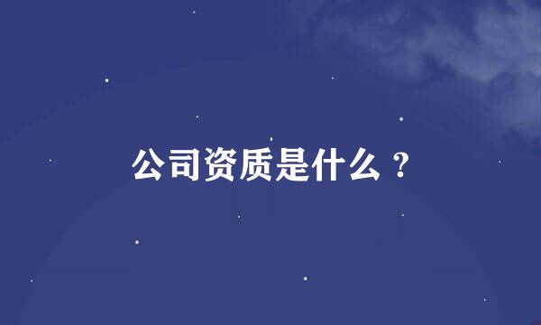 公司资质是什么 ?