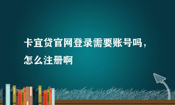 卡宜贷官网登录需要账号吗，怎么注册啊