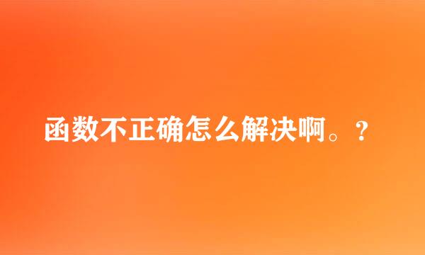 函数不正确怎么解决啊。？