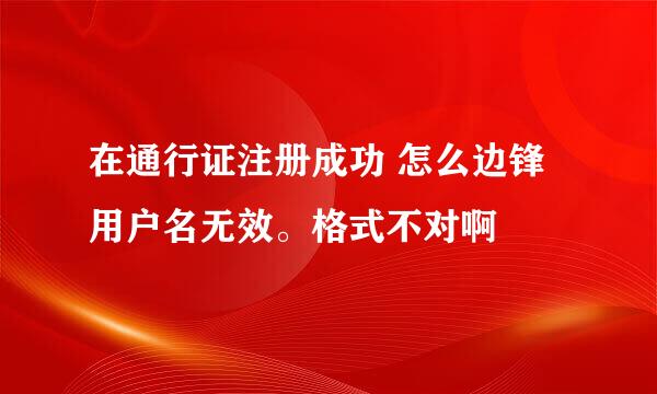 在通行证注册成功 怎么边锋用户名无效。格式不对啊