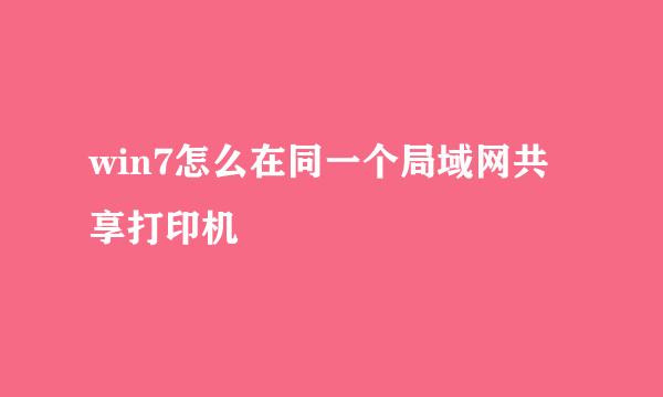 win7怎么在同一个局域网共享打印机