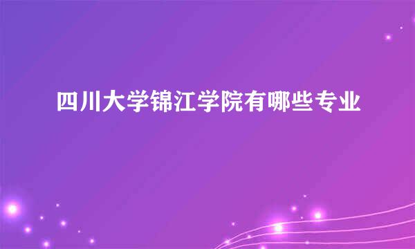 四川大学锦江学院有哪些专业