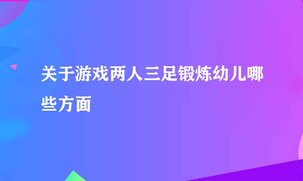 关于游戏两人三足锻炼幼儿哪些方面