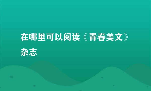 在哪里可以阅读《青春美文》杂志