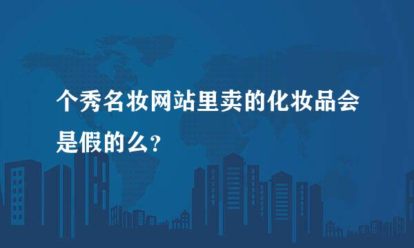 个秀名妆网站里卖的化妆品会是假的么？